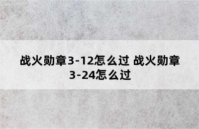 战火勋章3-12怎么过 战火勋章3-24怎么过